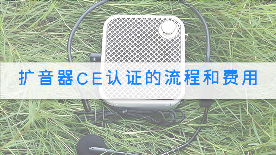 扩音器CE认证的流程和费用.jpg