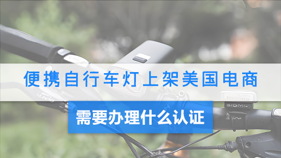 便携自行车灯上架美国电商需要办理什么认证.jpg