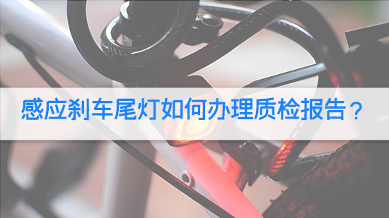 感应刹车尾灯如何办理质检报告？.jpg