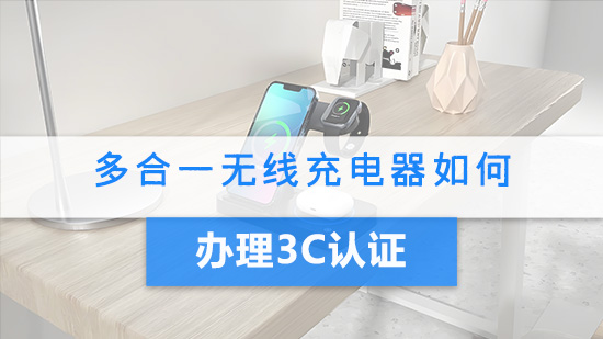 多合一无线充电器如何办理3C认证.jpg