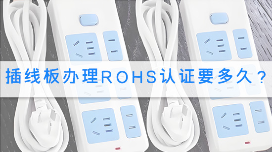 插线板办理RoHS认证要多久？.jpg