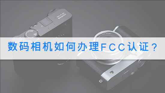 数码相机如何办理FCC认证？.jpg
