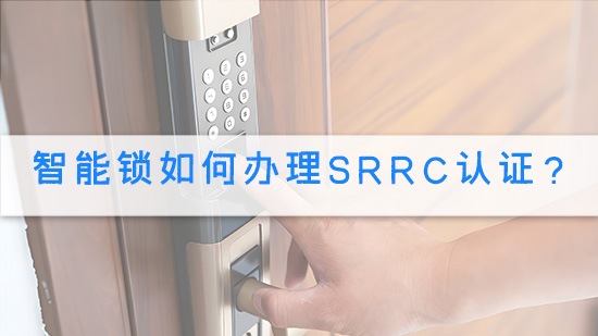智能锁如何办理SRRC认证？.jpg