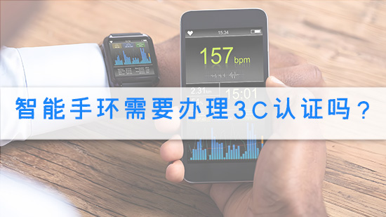 智能手环需要办理3C认证吗？.jpg