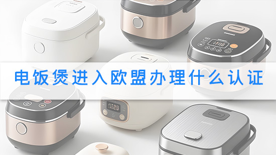 电饭煲进入欧盟办理什么认证.jpg
