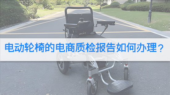 电动轮椅的电商质检报告如何办理？.jpg
