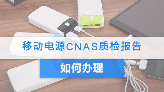 移动电源CNAS质检报告如何办理？.jpg