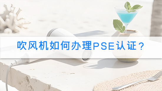 吹风机如何办理PSE认证？.jpg