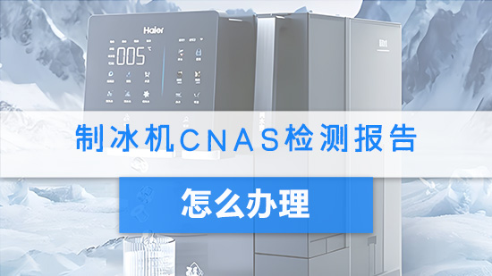 制冰机CNAS检测报告怎么办理？.jpg