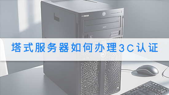 塔式服务器如何办理3C认证.jpg