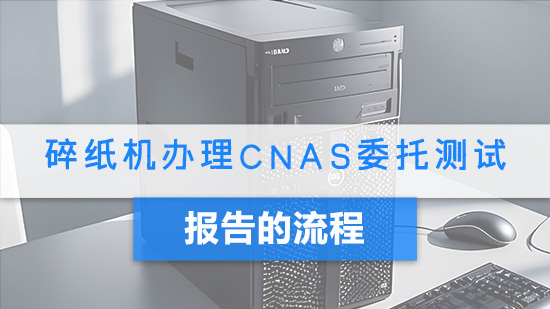 碎纸机办理CNAS委托测试报告的流程.jpg