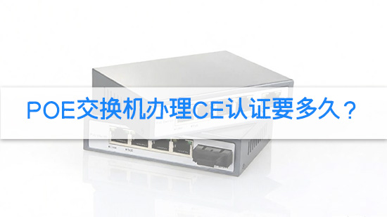 POE交换机办理CE认证要多久？.jpg