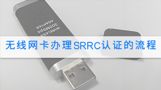 无线网卡办理SRRC认证的流程.jpg