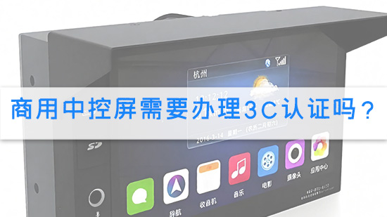 商用中控屏需要办理3C认证吗？.jpg