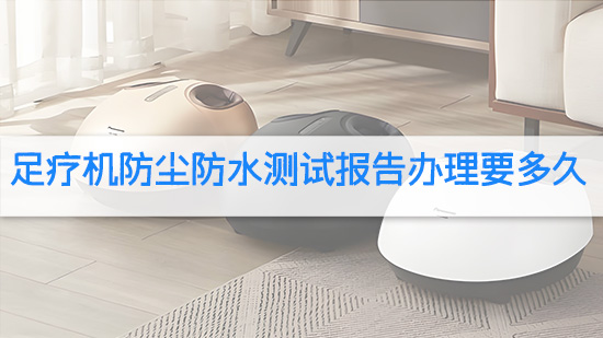 足疗机防尘防水测试报告办理要多久.jpg