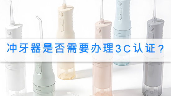 冲牙器是否需要办理3C认证?.jpg